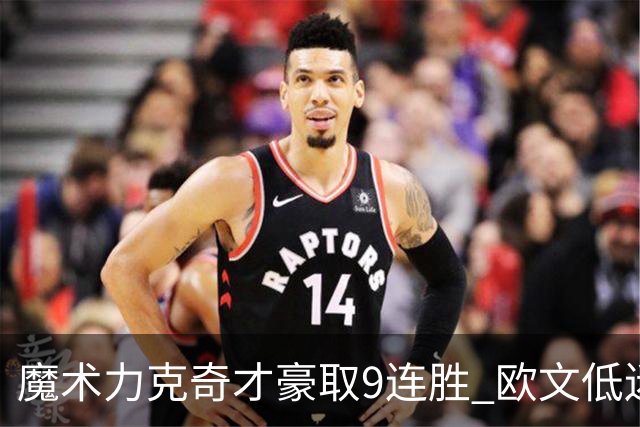 魔术力克奇才豪取9连胜 欧文低迷独行侠负灰熊